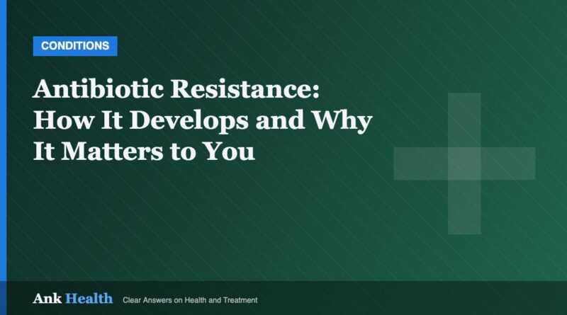 Antibiotic Resistance: How It Develops and Why It Matters to You